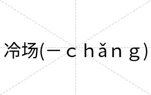 冷场(－ｃｈǎｎｇ)