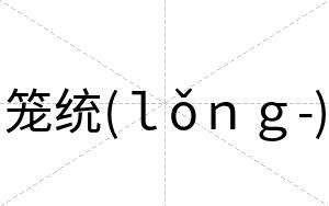 笼统(ｌǒｎｇ-)