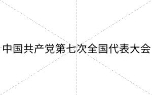 中国共产党第七次全国代表大会