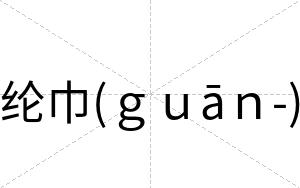 纶巾(ｇｕāｎ-)