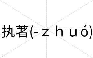 执著(-ｚｈｕó)