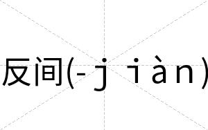 反间(-ｊｉàｎ)